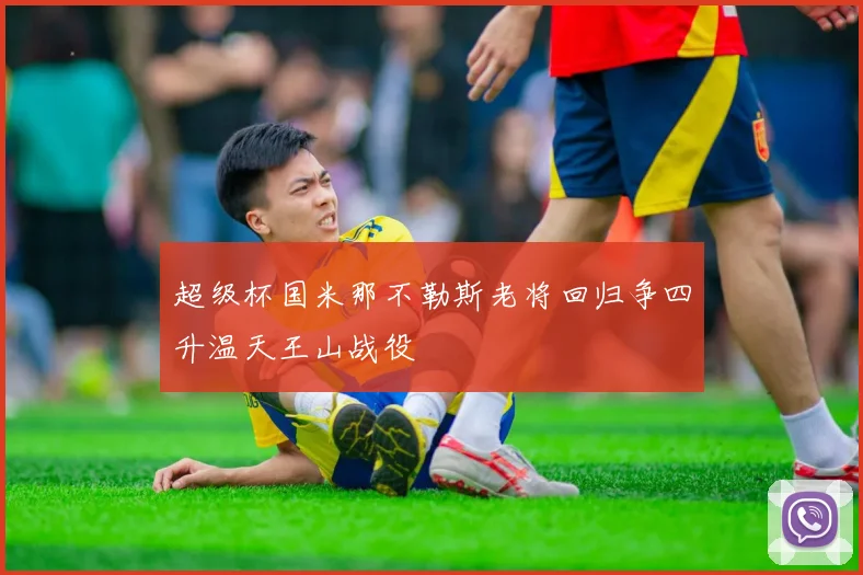 超级杯国米那不勒斯老将回归争四升温天王山战役