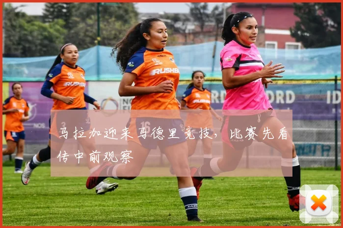 马拉加迎来马德里竞技,比赛先看传中前观察
