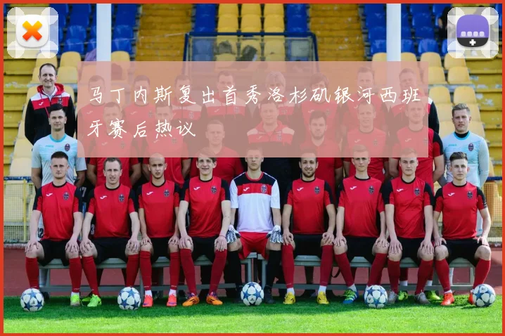 马丁内斯复出首秀洛杉矶银河西班牙赛后热议