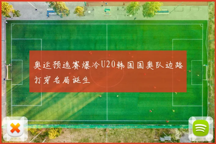 奥运预选赛爆冷U20韩国国奥队边路打穿名局诞生