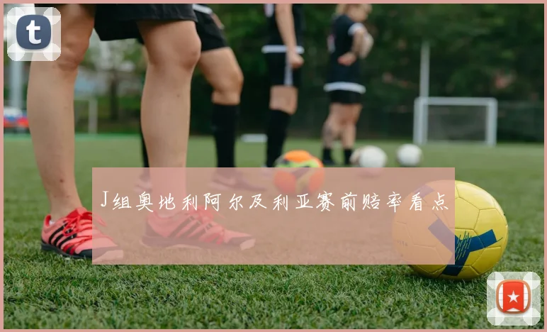 J组奥地利阿尔及利亚赛前赔率看点