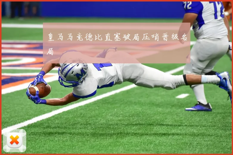 皇马马竞德比直塞破局压哨晋级名局