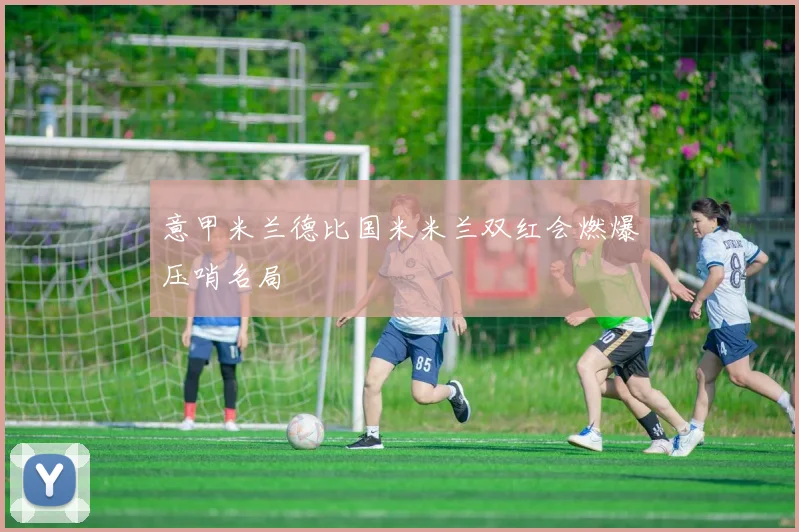 意甲米兰德比国米米兰双红会燃爆压哨名局