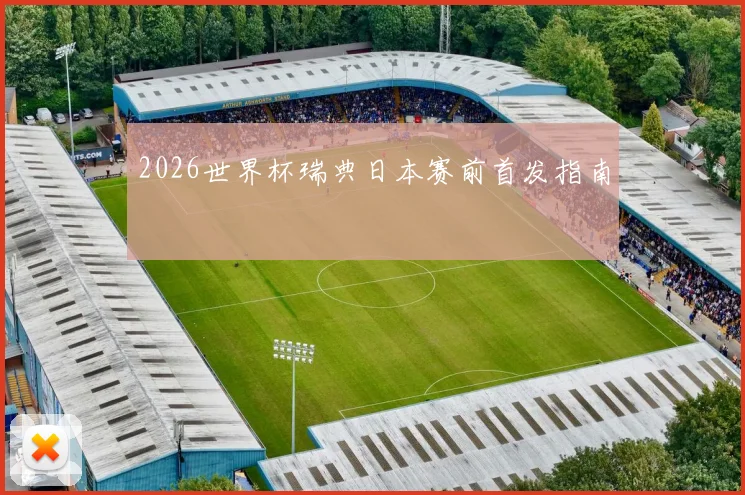 2026世界杯瑞典日本赛前首发指南