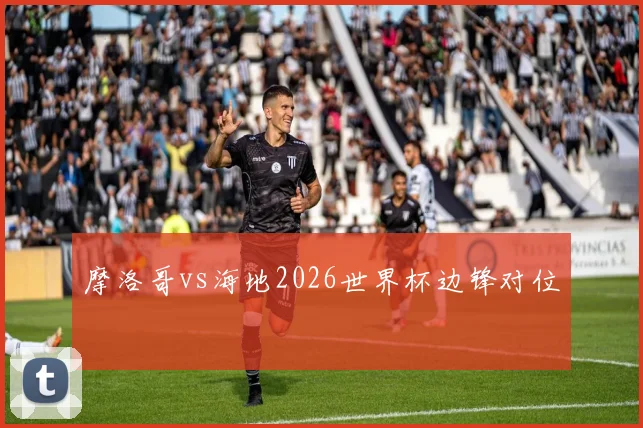 摩洛哥vs海地2026世界杯边锋对位