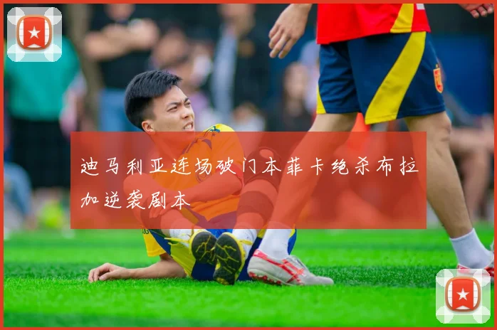 迪马利亚连场破门本菲卡绝杀布拉加逆袭剧本