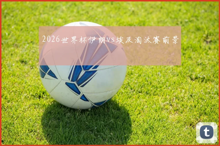 2026世界杯伊朗vs埃及淘汰赛前景