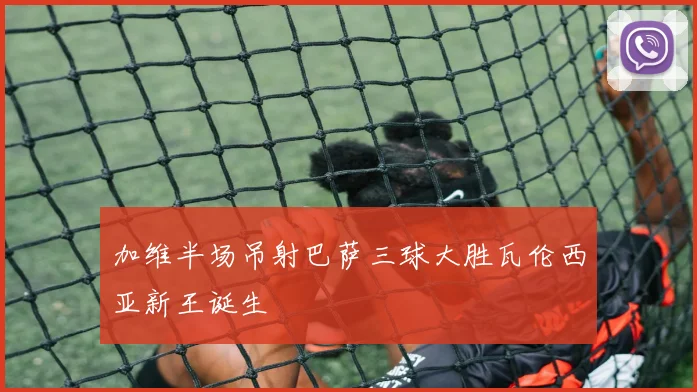 加维半场吊射巴萨三球大胜瓦伦西亚新王诞生