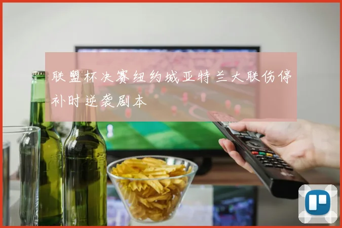 联盟杯决赛纽约城亚特兰大联伤停补时逆袭剧本