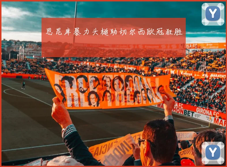 恩昆库暴力头槌助切尔西欧冠狂胜