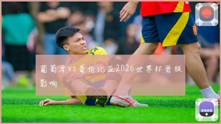 葡萄牙vs哥伦比亚2026世界杯晋级影响