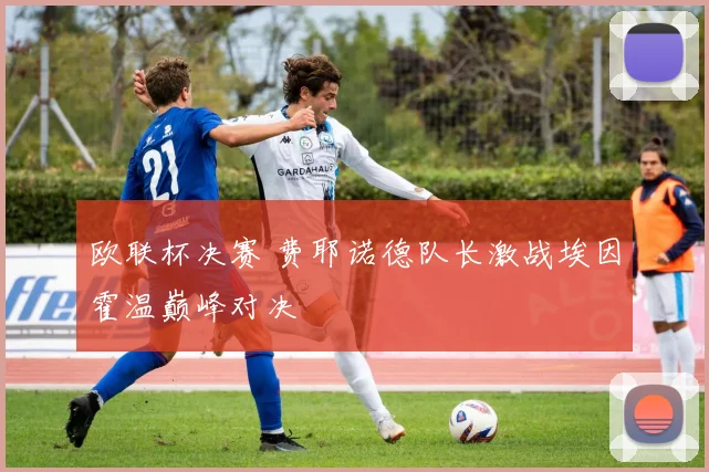 欧联杯决赛 费耶诺德队长激战埃因霍温巅峰对决