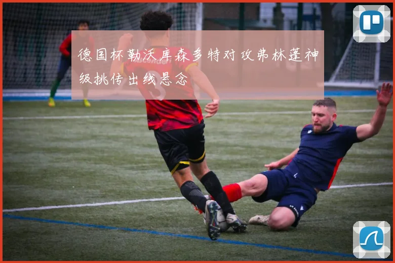 德国杯勒沃库森多特对攻弗林蓬神级挑传出线悬念