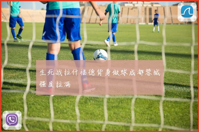 生死战拉什福德背身做球成都蓉城强度拉满