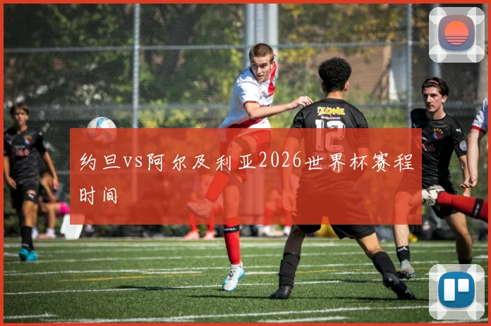约旦vs阿尔及利亚2026世界杯赛程时间