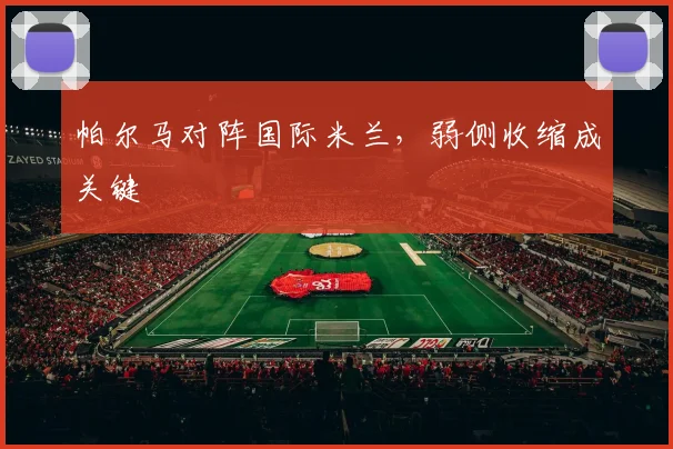 帕尔马对阵国际米兰，弱侧收缩成关键