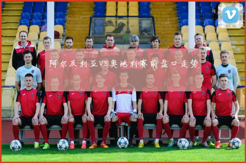 阿尔及利亚vs奥地利赛前盘口走势