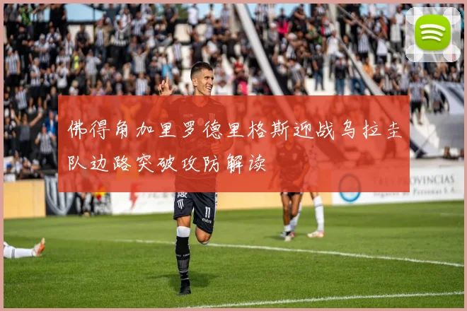 佛得角加里罗德里格斯迎战乌拉圭队边路突破攻防解读