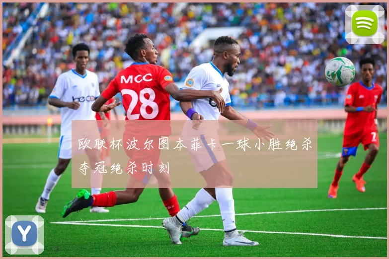 欧联杯波尔图本菲卡一球小胜绝杀夺冠绝杀时刻