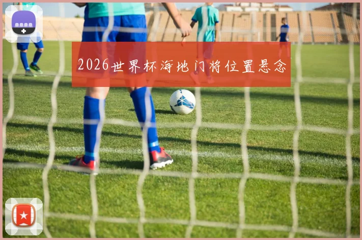2026世界杯海地门将位置悬念
