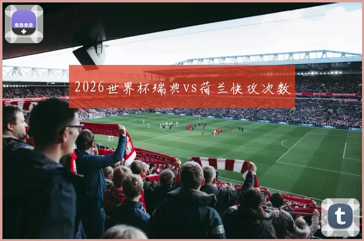 2026世界杯瑞典vs荷兰快攻次数