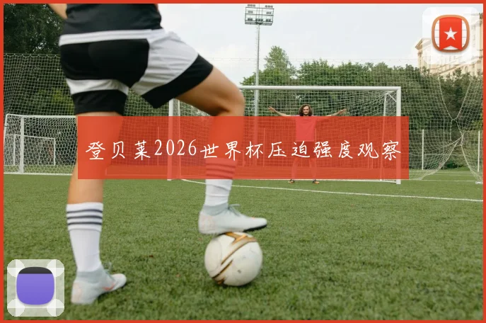 登贝莱2026世界杯压迫强度观察