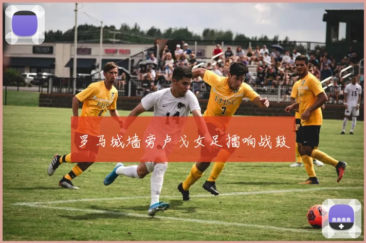 罗马城墙旁卢戈女足擂响战鼓