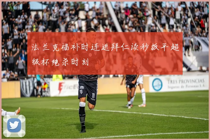 法兰克福补时连进拜仁读秒扳平超级杯绝杀时刻
