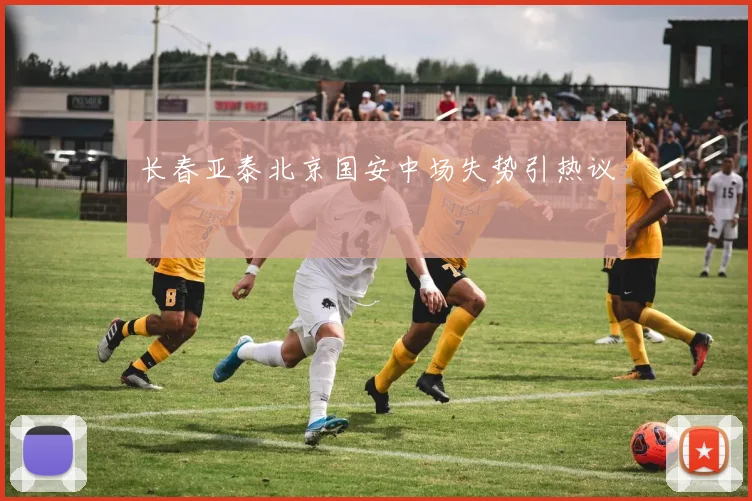 长春亚泰北京国安中场失势引热议