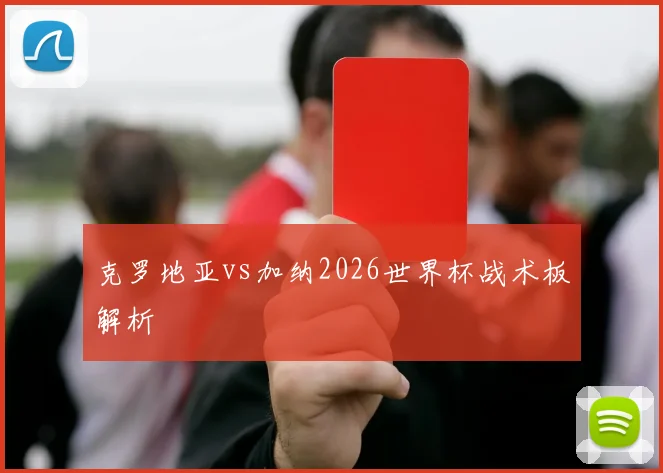 克罗地亚vs加纳2026世界杯战术板解析