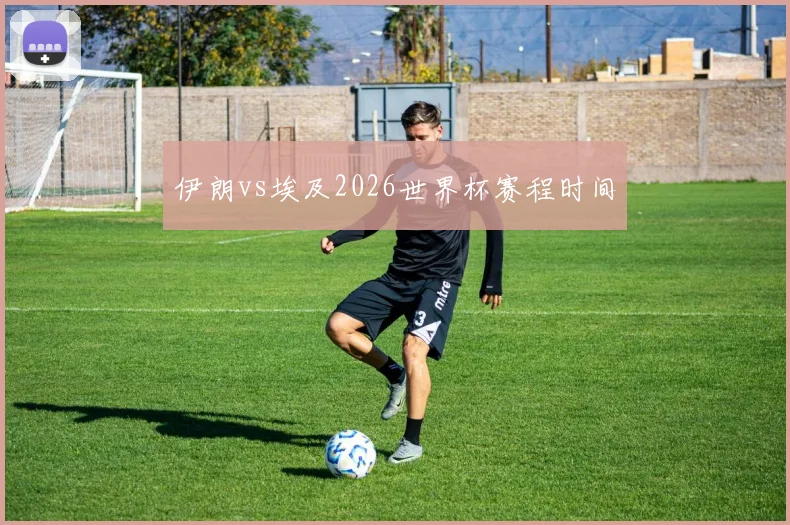 伊朗vs埃及2026世界杯赛程时间