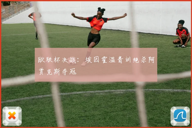 欧联杯决战：埃因霍温青训绝杀阿贾克斯夺冠