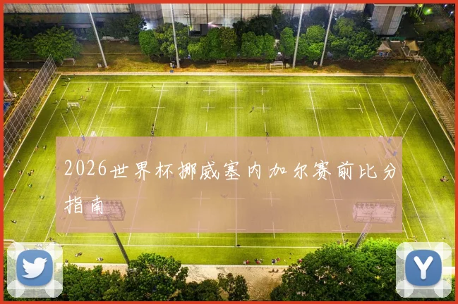 2026世界杯挪威塞内加尔赛前比分指南