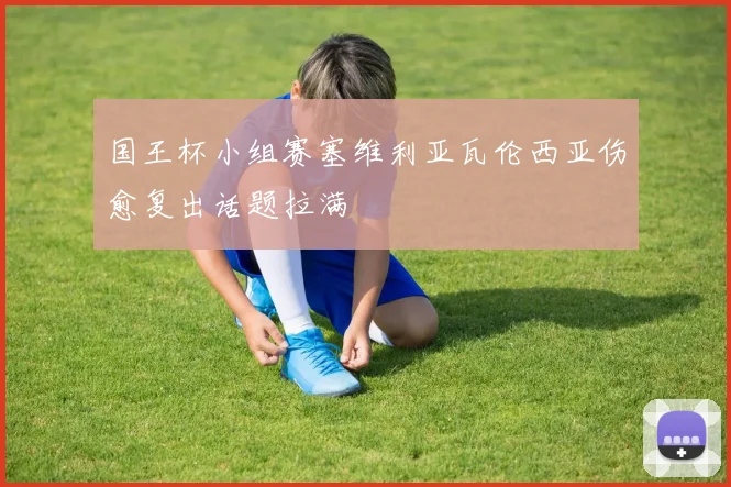 国王杯小组赛塞维利亚瓦伦西亚伤愈复出话题拉满