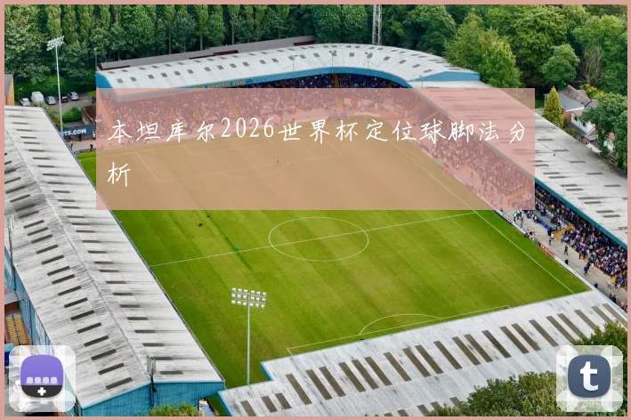 本坦库尔2026世界杯定位球脚法分析