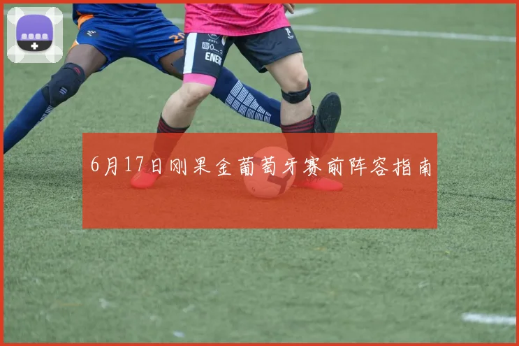 6月17日刚果金葡萄牙赛前阵容指南