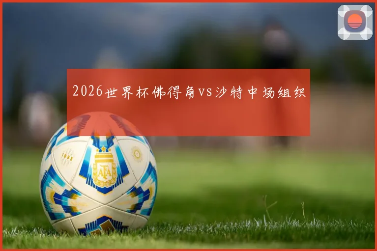 2026世界杯佛得角vs沙特中场组织