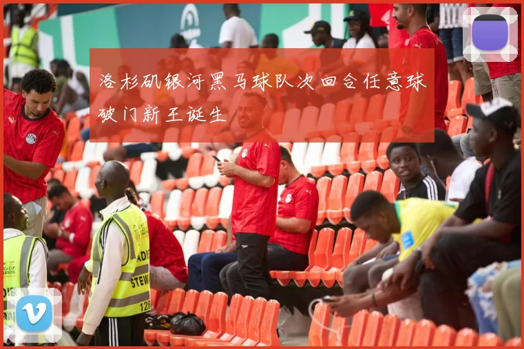 洛杉矶银河黑马球队次回合任意球破门新王诞生
