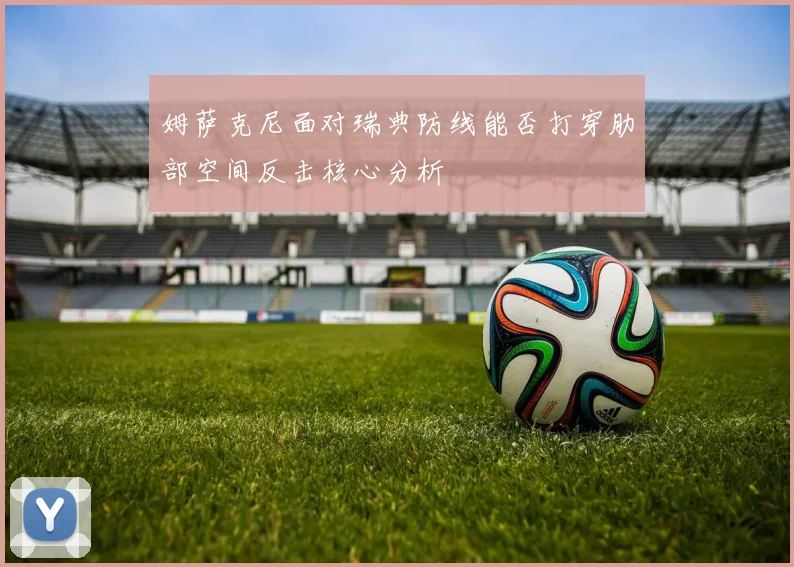姆萨克尼面对瑞典防线能否打穿肋部空间反击核心分析
