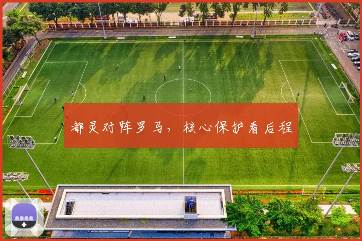 都灵对阵罗马，核心保护看后程