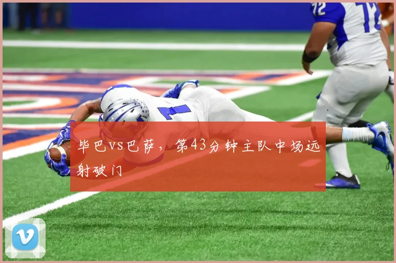 毕巴vs巴萨，第43分钟主队中场远射破门