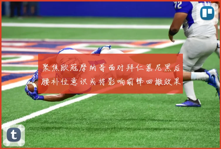 聚焦欧冠摩纳哥面对拜仁慕尼黑后腰补位意识或将影响前锋回撤效果