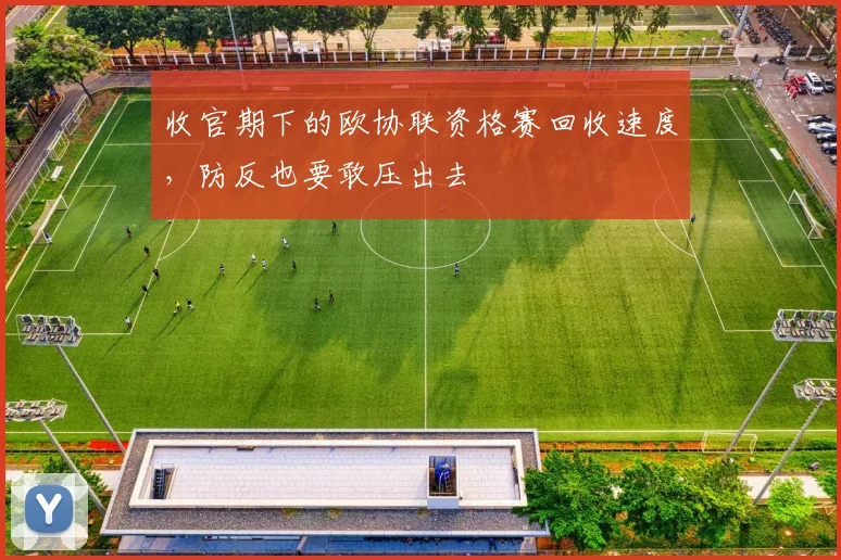 收官期下的欧协联资格赛回收速度，防反也要敢压出去
