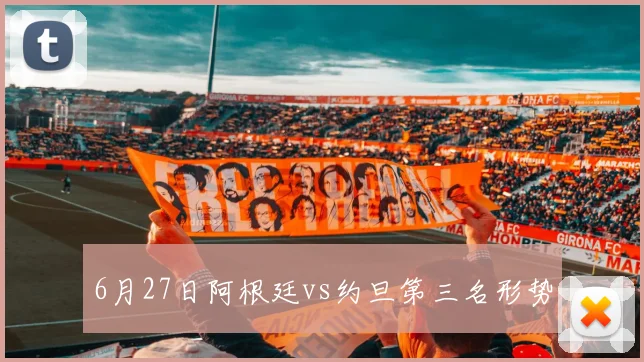 6月27日阿根廷vs约旦第三名形势