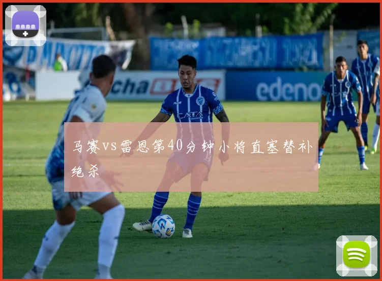 马赛vs雷恩第40分钟小将直塞替补绝杀