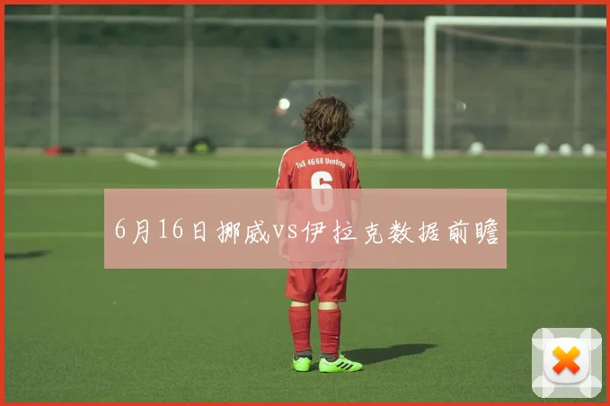 6月16日挪威vs伊拉克数据前瞻
